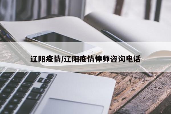 辽阳疫情/辽阳疫情律师咨询电话