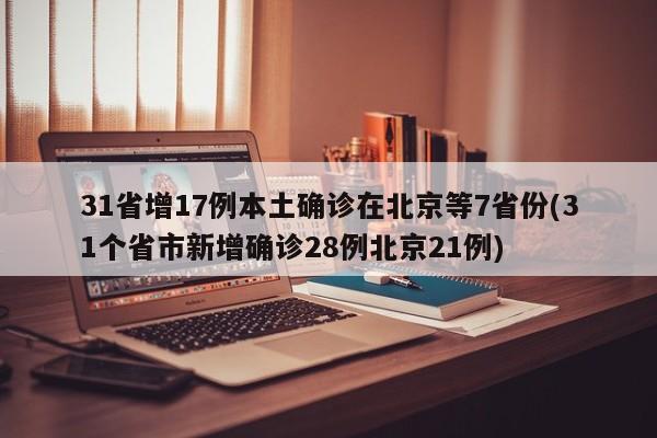 31省增17例本土确诊在北京等7省份(31个省市新增确诊28例北京21例)