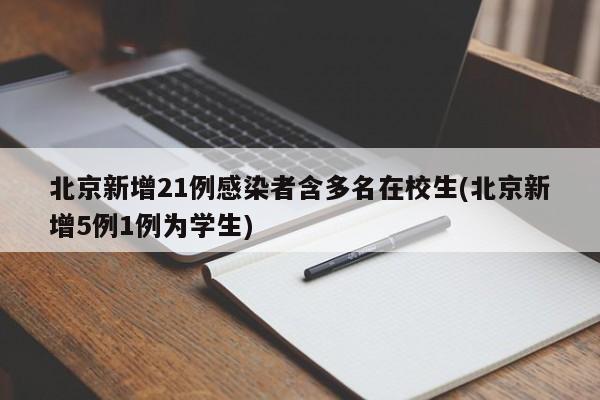 北京新增21例感染者含多名在校生(北京新增5例1例为学生)