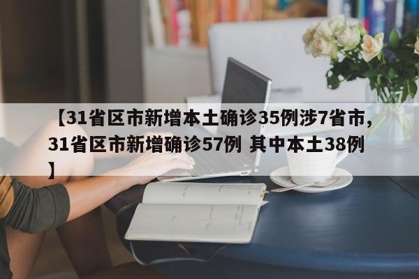 【31省区市新增本土确诊35例涉7省市,31省区市新增确诊57例 其中本土38例】