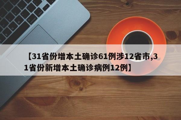 【31省份增本土确诊61例涉12省市,31省份新增本土确诊病例12例】