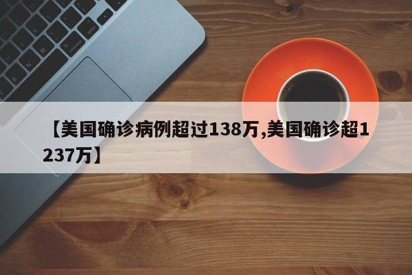 【美国确诊病例超过138万,美国确诊超1237万】