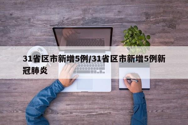 31省区市新增5例/31省区市新增5例新冠肺炎