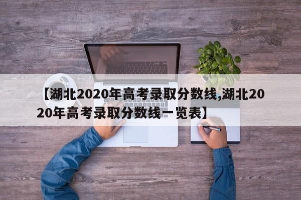 【湖北2020年高考录取分数线,湖北2020年高考录取分数线一览表】