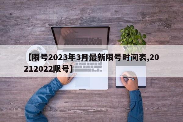 【限号2023年3月最新限号时间表,20212022限号】
