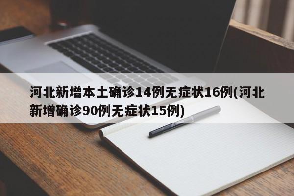 河北新增本土确诊14例无症状16例(河北新增确诊90例无症状15例)
