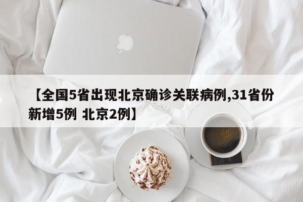 【全国5省出现北京确诊关联病例,31省份新增5例 北京2例】