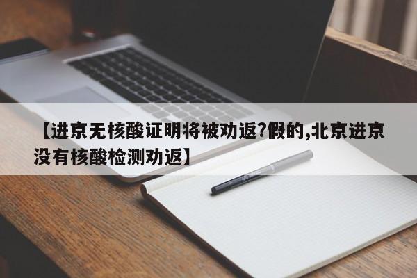 【进京无核酸证明将被劝返?假的,北京进京没有核酸检测劝返】