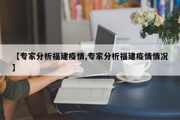 【专家分析福建疫情,专家分析福建疫情情况】