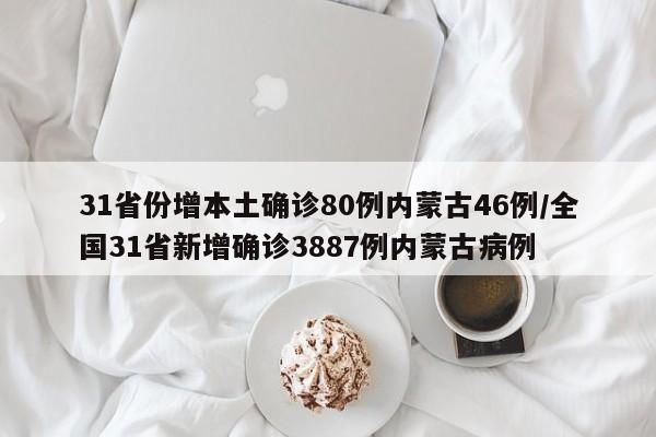31省份增本土确诊80例内蒙古46例/全国31省新增确诊3887例内蒙古病例