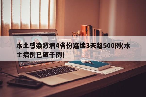 本土感染激增4省份连续3天超500例(本土病例已破千例)