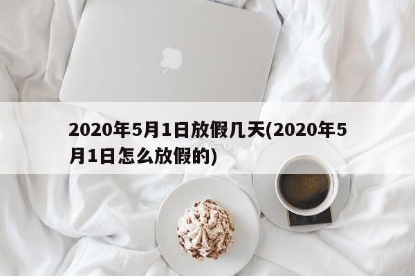 2020年5月1日放假几天(2020年5月1日怎么放假的)