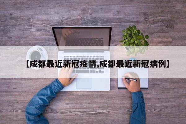 【成都最近新冠疫情,成都最近新冠病例】