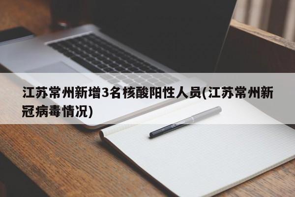 江苏常州新增3名核酸阳性人员(江苏常州新冠病毒情况)
