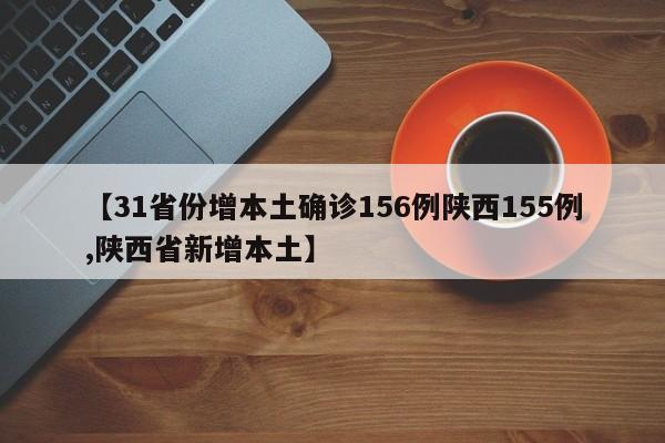 【31省份增本土确诊156例陕西155例,陕西省新增本土】