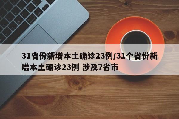 31省份新增本土确诊23例/31个省份新增本土确诊23例 涉及7省市