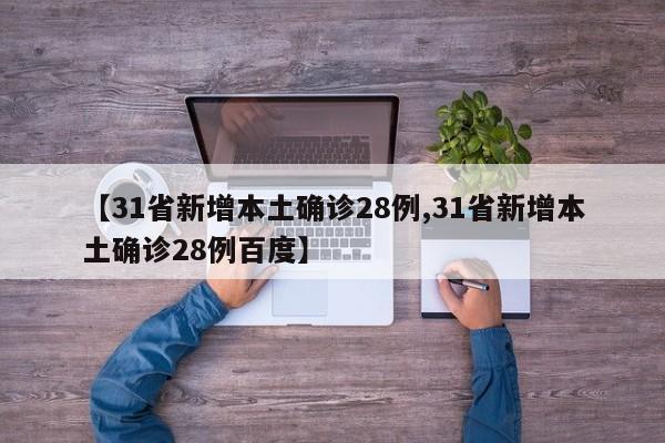 【31省新增本土确诊28例,31省新增本土确诊28例百度】