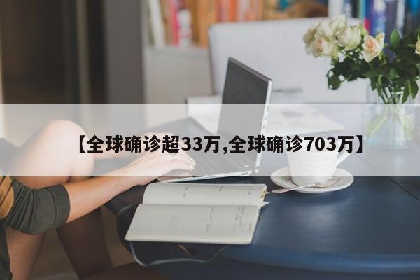 【全球确诊超33万,全球确诊703万】