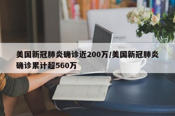美国新冠肺炎确诊近200万/美国新冠肺炎确诊累计超560万