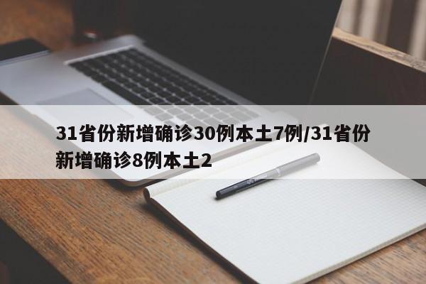 31省份新增确诊30例本土7例/31省份新增确诊8例本土2