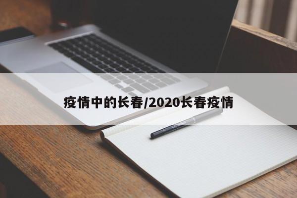 疫情中的长春/2020长春疫情