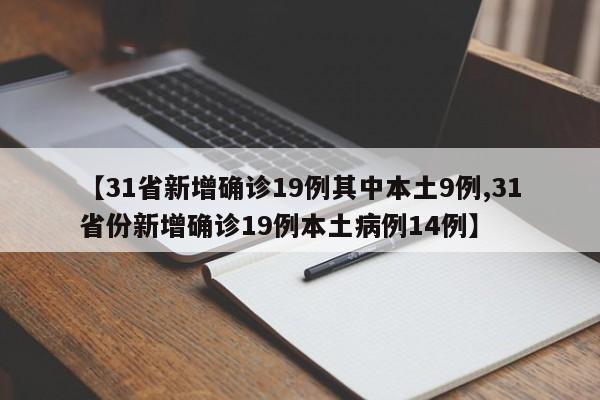 【31省新增确诊19例其中本土9例,31省份新增确诊19例本土病例14例】