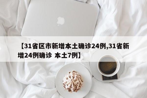 【31省区市新增本土确诊24例,31省新增24例确诊 本土7例】