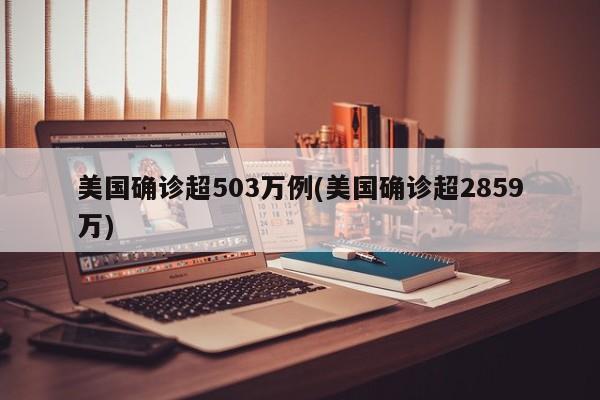 美国确诊超503万例(美国确诊超2859万)