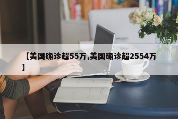 【美国确诊超55万,美国确诊超2554万】