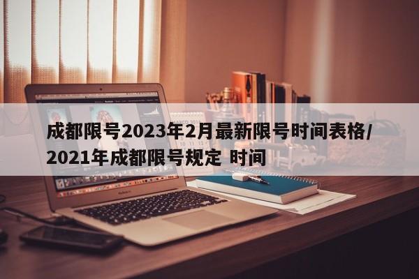 成都限号2023年2月最新限号时间表格/2021年成都限号规定 时间