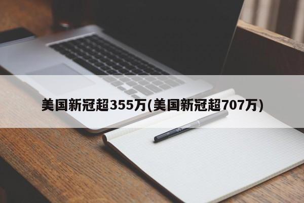 美国新冠超355万(美国新冠超707万)