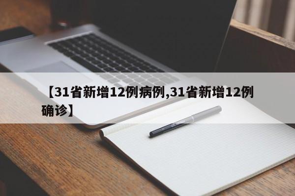 【31省新增12例病例,31省新增12例确诊】