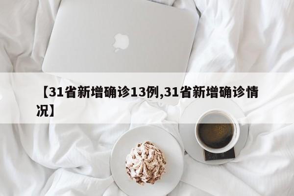 【31省新增确诊13例,31省新增确诊情况】