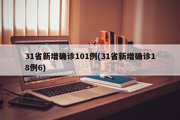 31省新增确诊101例(31省新增确诊18例6)