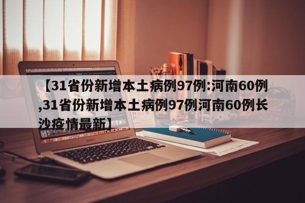 【31省份新增本土病例97例:河南60例,31省份新增本土病例97例河南60例长沙疫情最新】