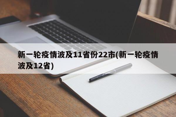 新一轮疫情波及11省份22市(新一轮疫情波及12省)