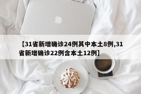 【31省新增确诊24例其中本土8例,31省新增确诊22例含本土12例】