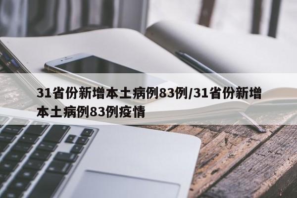 31省份新增本土病例83例/31省份新增本土病例83例疫情