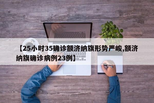 【25小时35确诊额济纳旗形势严峻,额济纳旗确诊病例23例】