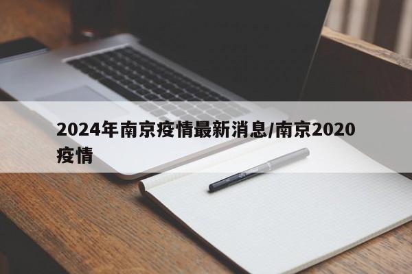 2024年南京疫情最新消息/南京2020疫情