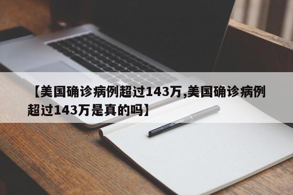【美国确诊病例超过143万,美国确诊病例超过143万是真的吗】