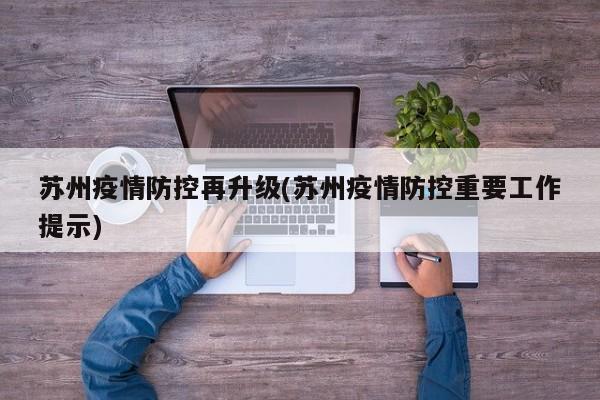 苏州疫情防控再升级(苏州疫情防控重要工作提示)