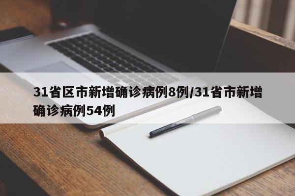 31省区市新增确诊病例8例/31省市新增确诊病例54例