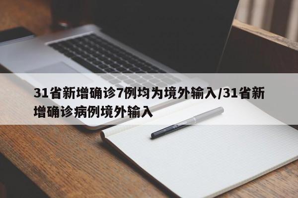31省新增确诊7例均为境外输入/31省新增确诊病例境外输入