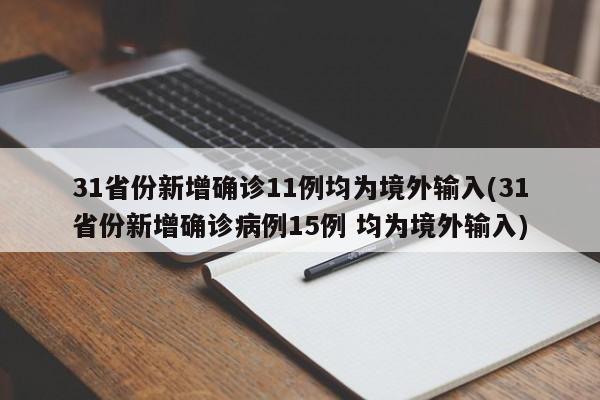31省份新增确诊11例均为境外输入(31省份新增确诊病例15例 均为境外输入)