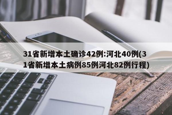 31省新增本土确诊42例:河北40例(31省新增本土病例85例河北82例行程)