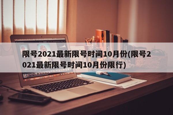 限号2021最新限号时间10月份(限号2021最新限号时间10月份限行)