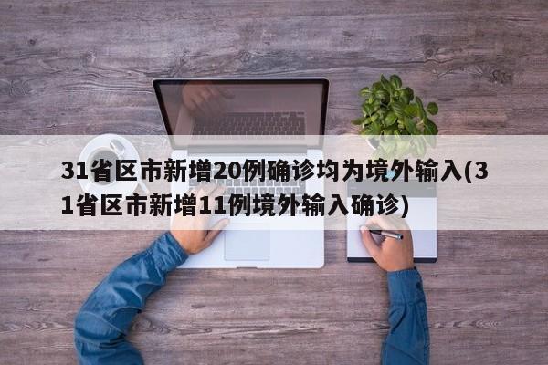 31省区市新增20例确诊均为境外输入(31省区市新增11例境外输入确诊)