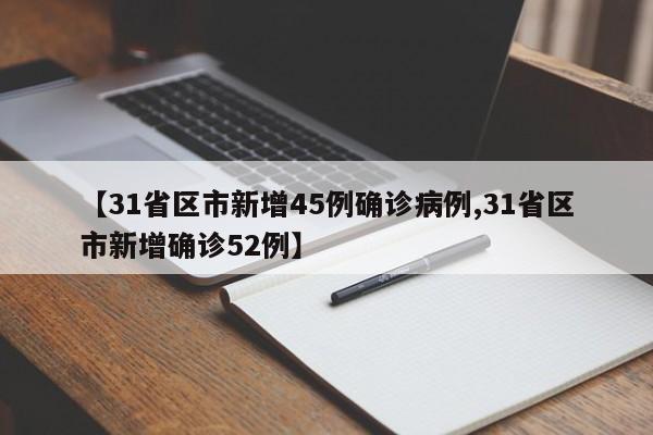 【31省区市新增45例确诊病例,31省区市新增确诊52例】