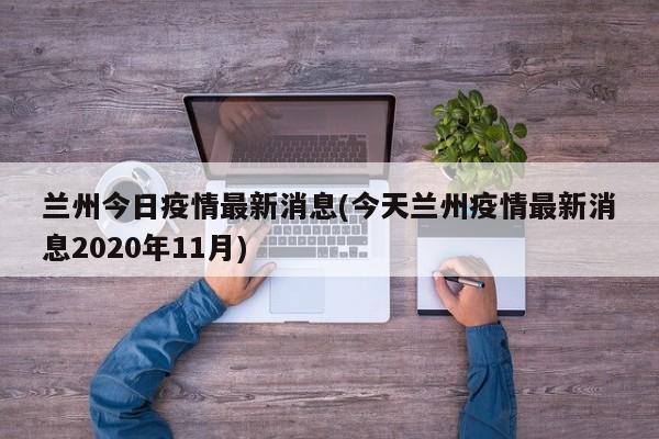 兰州今日疫情最新消息(今天兰州疫情最新消息2020年11月)